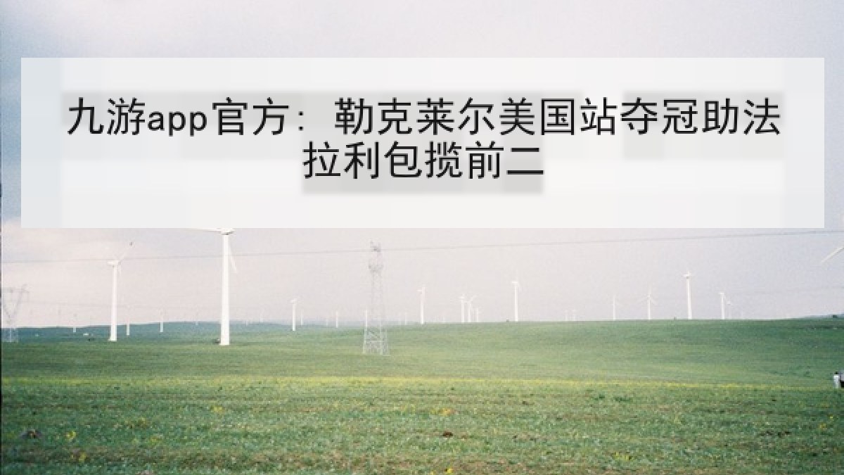 九游app官方: 勒克莱尔美国站夺冠助法拉利包揽前二