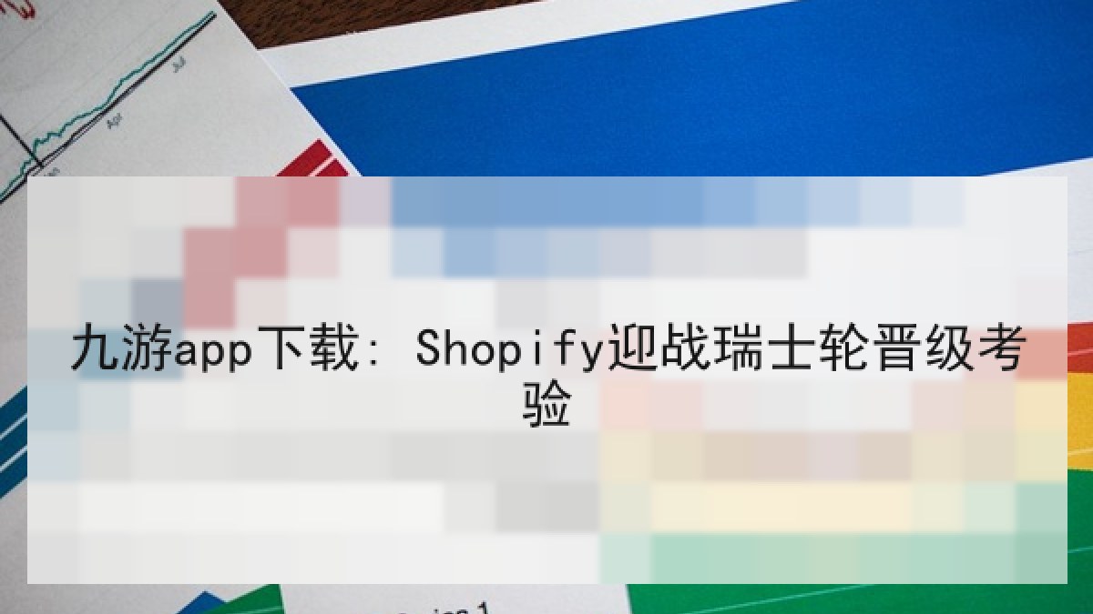 九游app下载: Shopify迎战瑞士轮晋级考验