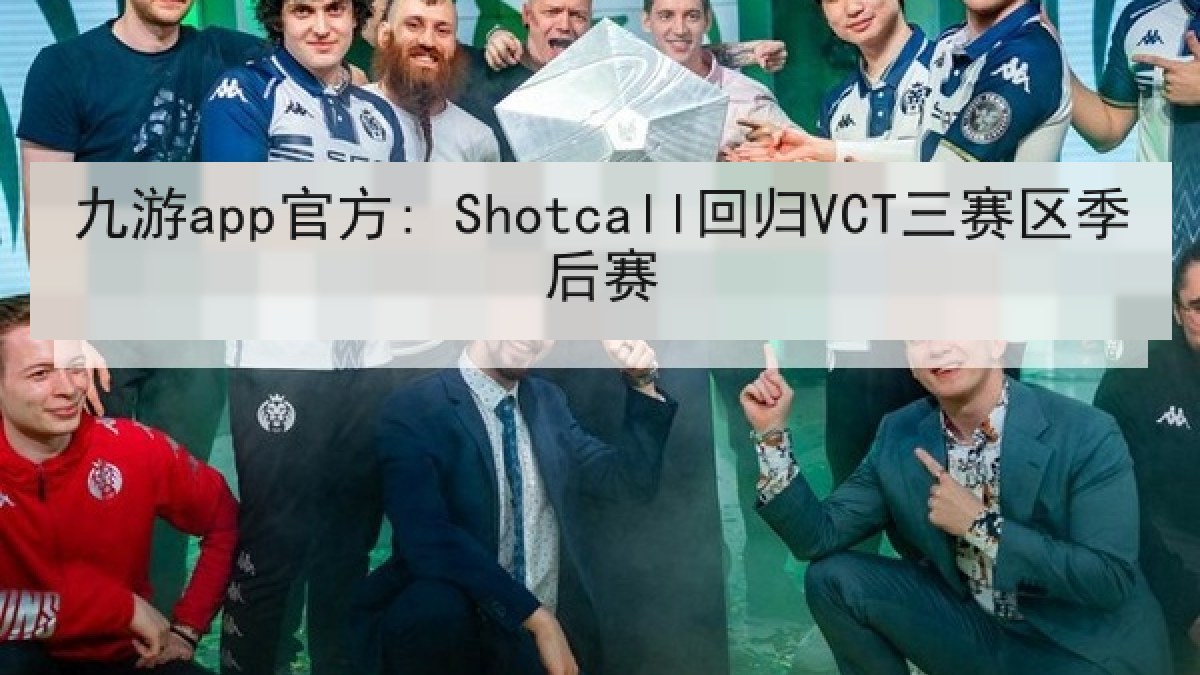 九游app官方: Shotcall回归VCT三赛区季后赛