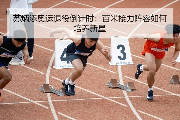 苏炳添奥运退役倒计时：百米接力阵容如何培养新星