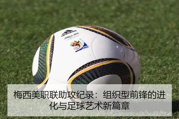 梅西美职联助攻纪录：组织型前锋的进化与足球艺术新篇章