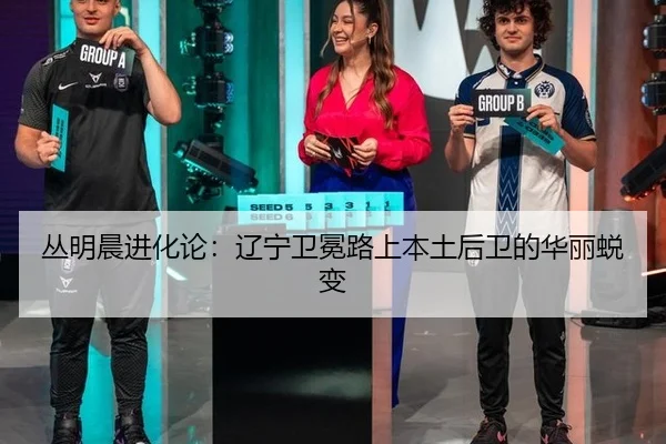 丛明晨进化论：辽宁卫冕路上本土后卫的华丽蜕变