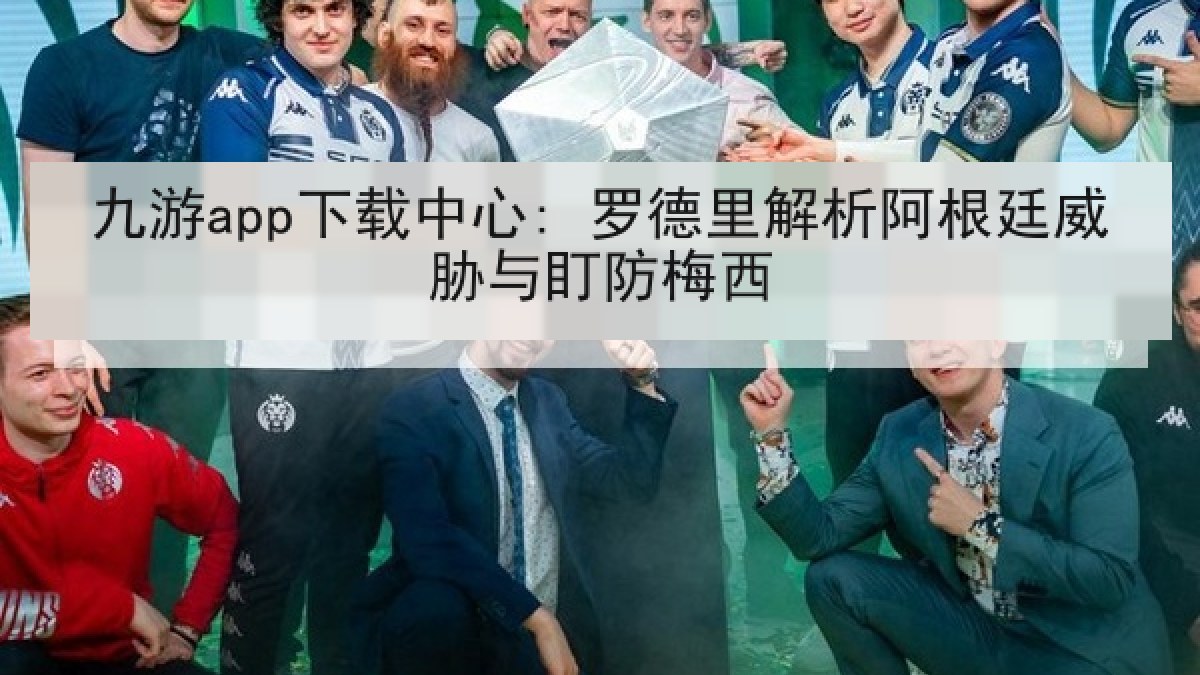 九游app下载中心: 罗德里解析阿根廷威胁与盯防梅西