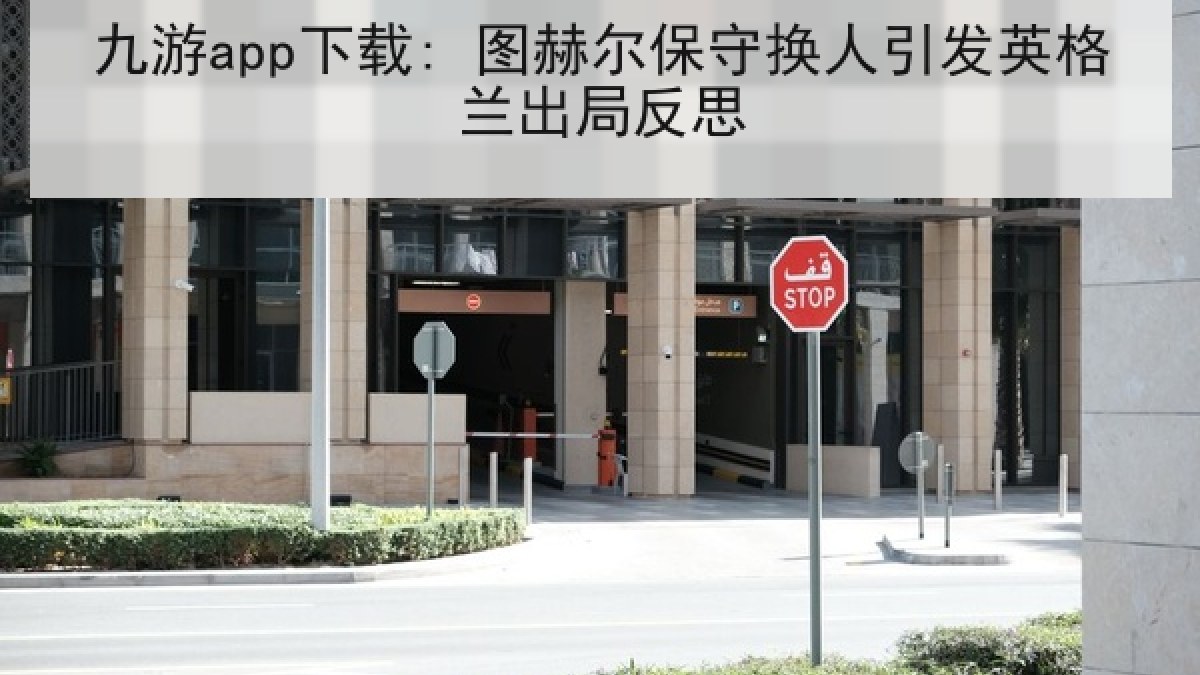 九游app下载: 图赫尔保守换人引发英格兰出局反思