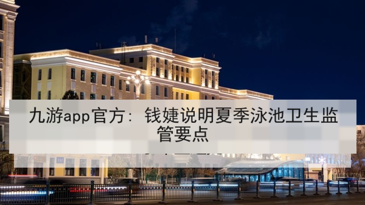 九游app官方: 钱婕说明夏季泳池卫生监管要点