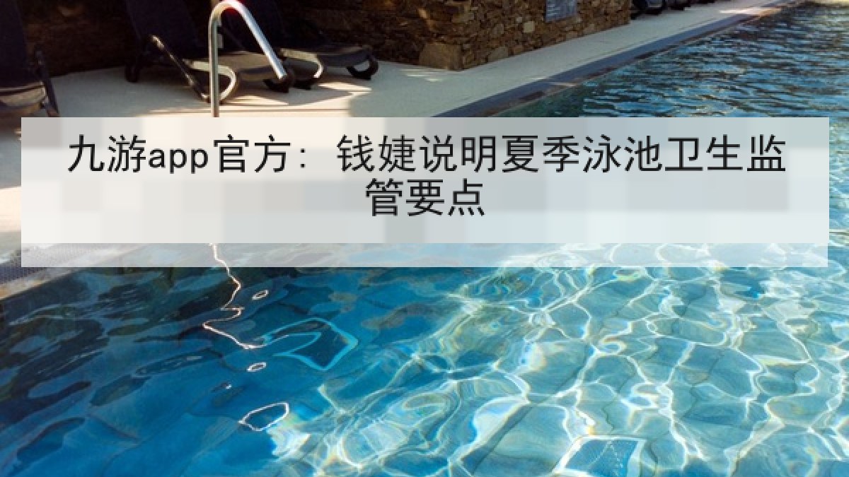 九游app官方: 钱婕说明夏季泳池卫生监管要点