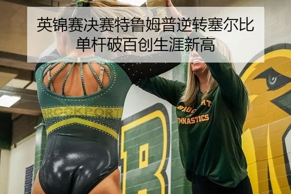 英锦赛决赛特鲁姆普逆转塞尔比 单杆破百创生涯新高
