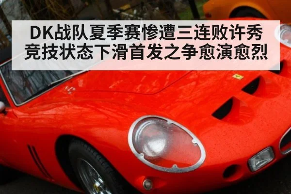 DK战队夏季赛惨遭三连败许秀竞技状态下滑首发之争愈演愈烈