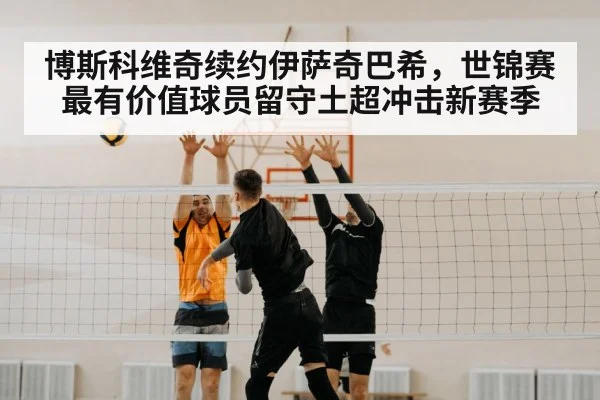 博斯科维奇续约伊萨奇巴希，世锦赛最有价值球员留守土超冲击新赛季