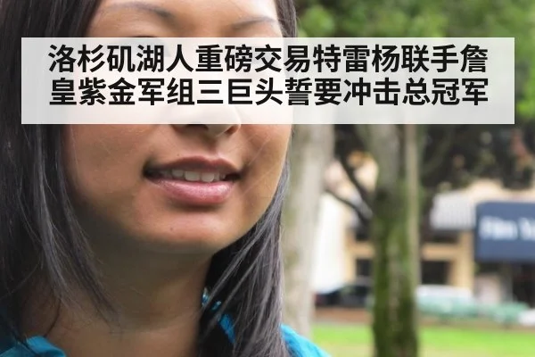 洛杉矶湖人重磅交易特雷杨联手詹皇紫金军组三巨头誓要冲击总冠军