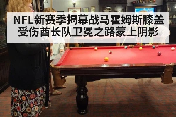 NFL新赛季揭幕战马霍姆斯膝盖受伤酋长队卫冕之路蒙上阴影