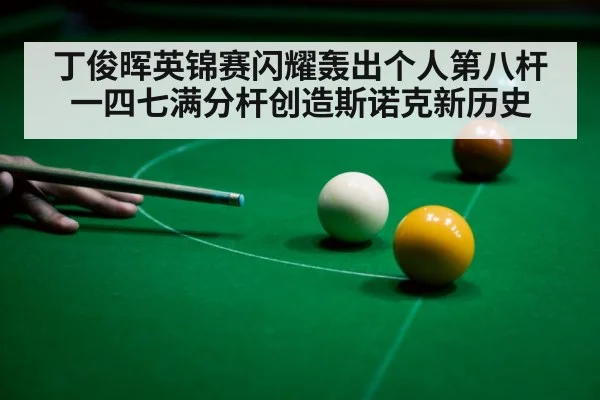 丁俊晖英锦赛闪耀轰出个人第八杆一四七满分杆创造斯诺克新历史