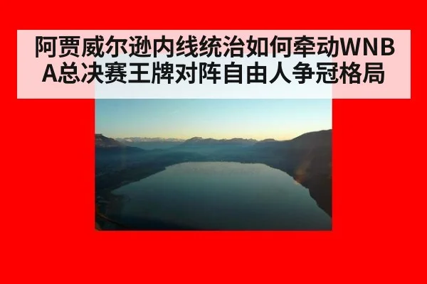 阿贾威尔逊内线统治如何牵动WNBA总决赛王牌对阵自由人争冠格局